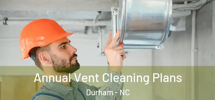 Annual Vent Cleaning Plans Durham - NC