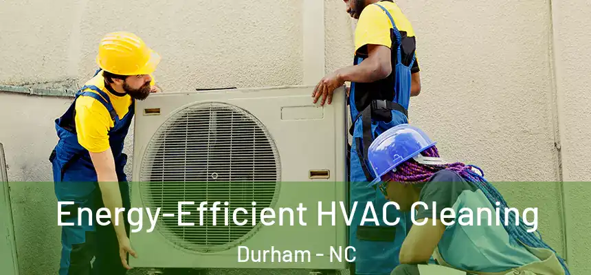 Energy-Efficient HVAC Cleaning Durham - NC