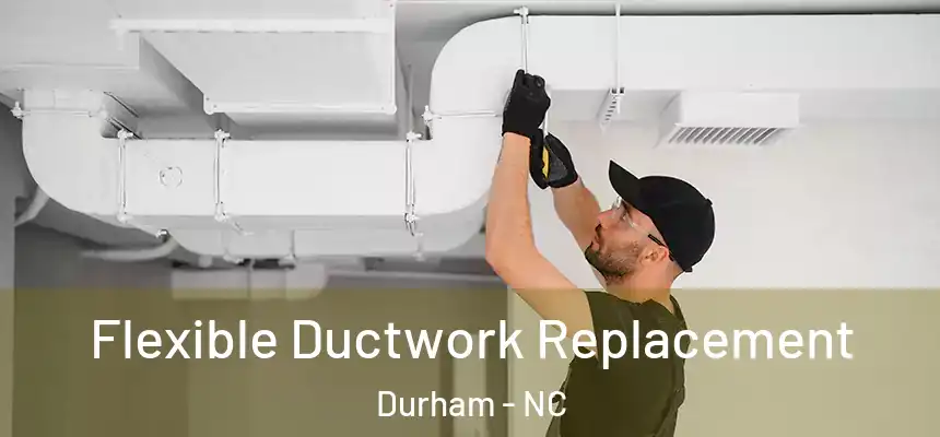 Flexible Ductwork Replacement Durham - NC