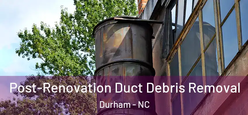 Post-Renovation Duct Debris Removal Durham - NC